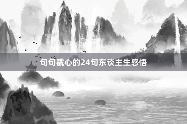 句句戳心的24句东谈主生感悟