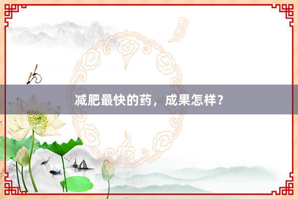 减肥最快的药，成果怎样？