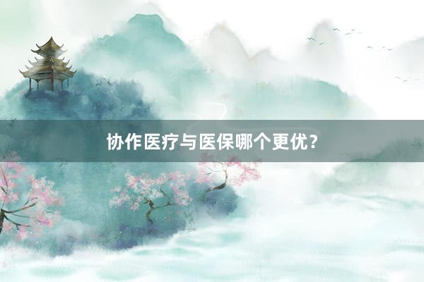 协作医疗与医保哪个更优?