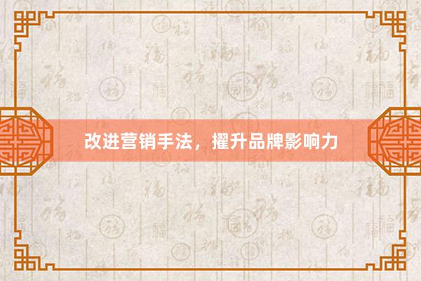 改进营销手法，擢升品牌影响力